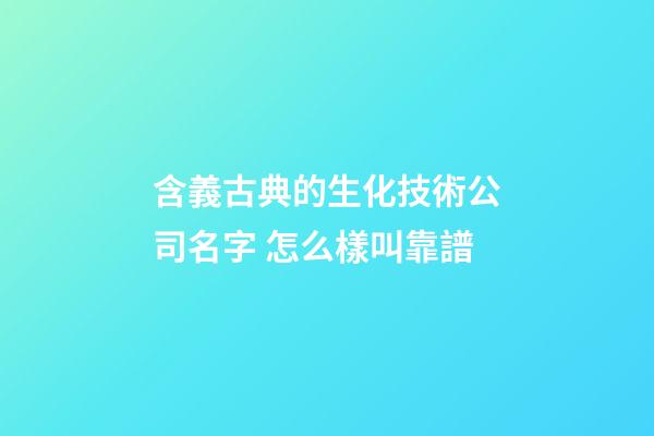 含義古典的生化技術公司名字 怎么樣叫靠譜-第1張-公司起名-玄機派